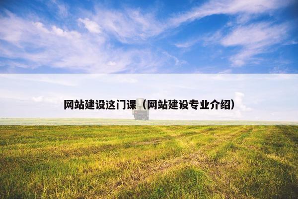 网站建设这门课（网站建设专业介绍）