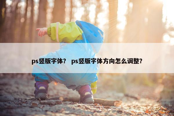 ps竖版字体？ ps竖版字体方向怎么调整？