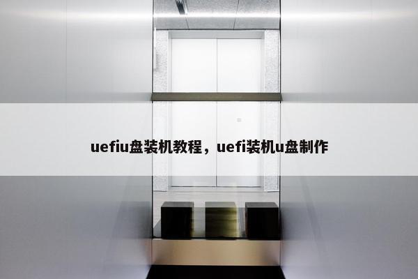 uefiu盘装机教程，uefi装机u盘制作