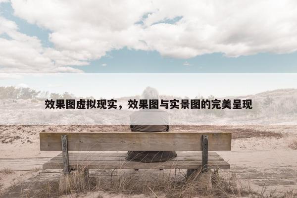 效果图虚拟现实，效果图与实景图的完美呈现