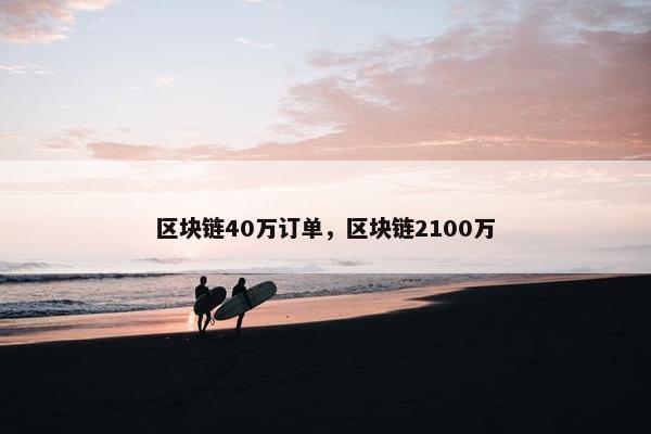 区块链40万订单，区块链2100万