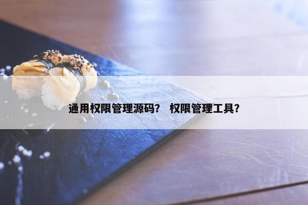 通用权限管理源码？ 权限管理工具？
