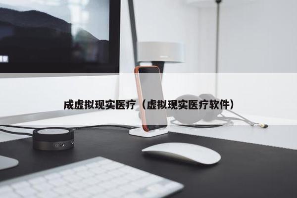 成虚拟现实医疗（虚拟现实医疗软件）