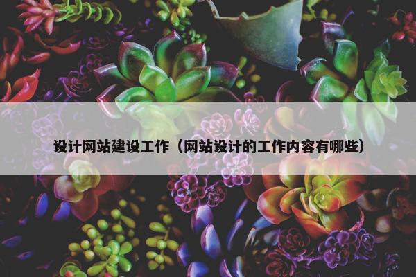 设计网站建设工作（网站设计的工作内容有哪些）