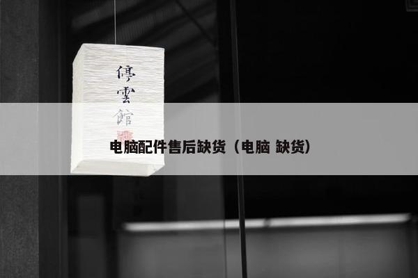 电脑配件售后缺货（电脑 缺货）