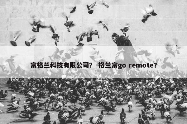 富格兰科技有限公司？ 格兰富go remote？