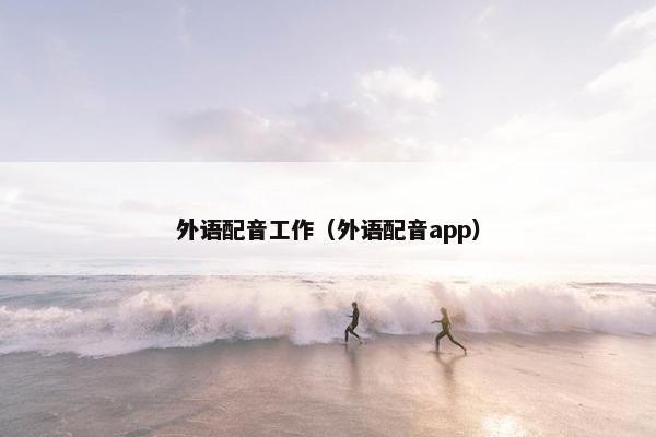 外语配音工作（外语配音app）