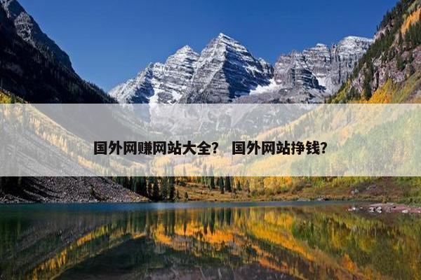 国外网赚网站大全？ 国外网站挣钱？