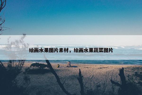 绘画水果图片素材，绘画水果蔬菜图片