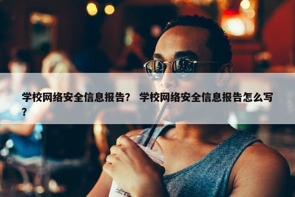 学校网络安全信息报告？ 学校网络安全信息报告怎么写？