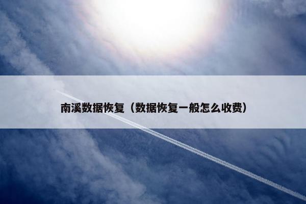 南溪数据恢复（数据恢复一般怎么收费）