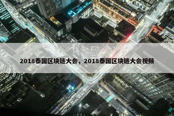 2018泰国区块链大会，2018泰国区块链大会视频