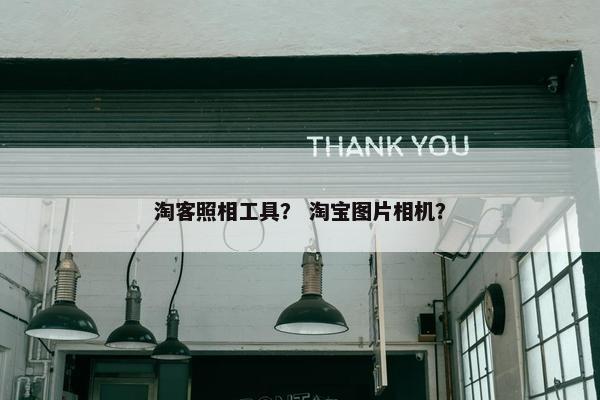 淘客照相工具？ 淘宝图片相机？