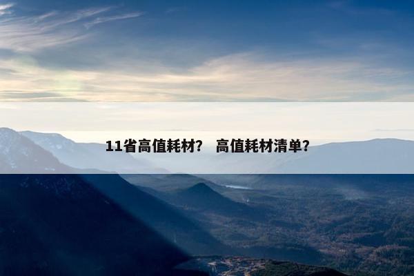 11省高值耗材？ 高值耗材清单？