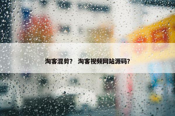 淘客混剪？ 淘客视频网站源码？