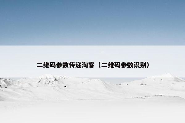 二维码参数传递淘客（二维码参数识别）