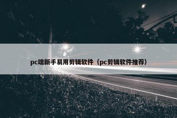 pc端新手易用剪辑软件（pc剪辑软件推荐）