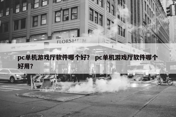 pc单机游戏厅软件哪个好？ pc单机游戏厅软件哪个好用？
