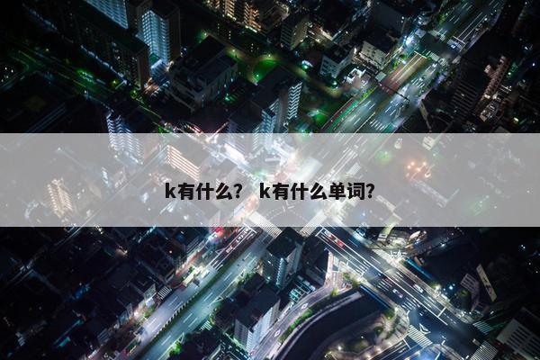 k有什么？ k有什么单词？
