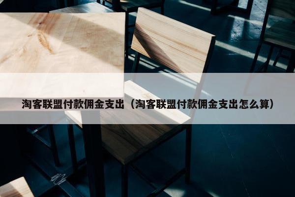 淘客联盟付款佣金支出（淘客联盟付款佣金支出怎么算）