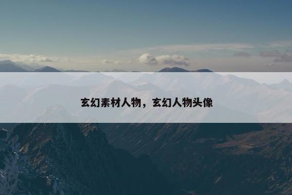 玄幻素材人物，玄幻人物头像