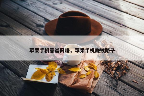 苹果手机靠谱网赚，苹果手机赚钱路子