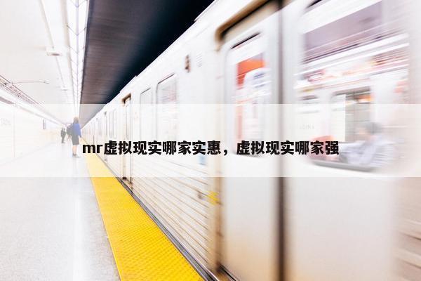mr虚拟现实哪家实惠，虚拟现实哪家强