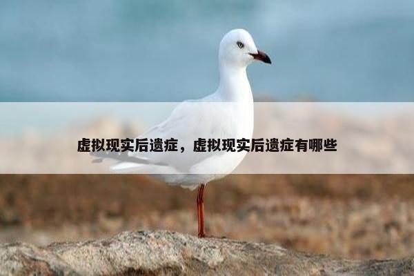 虚拟现实后遗症，虚拟现实后遗症有哪些