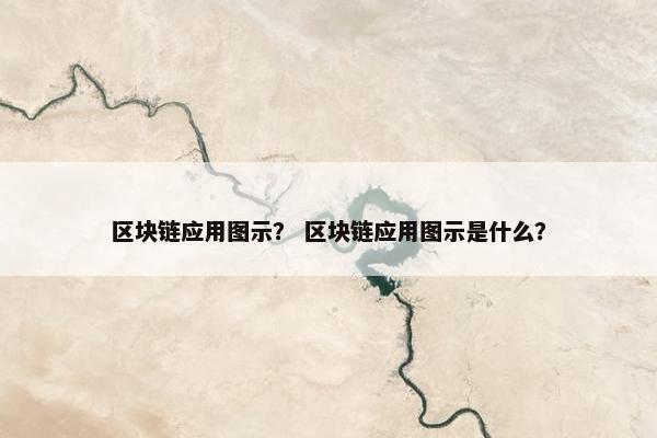 区块链应用图示？ 区块链应用图示是什么？