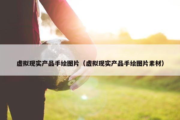虚拟现实产品手绘图片（虚拟现实产品手绘图片素材）