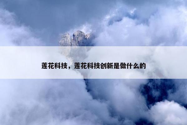 莲花科技，莲花科技创新是做什么的