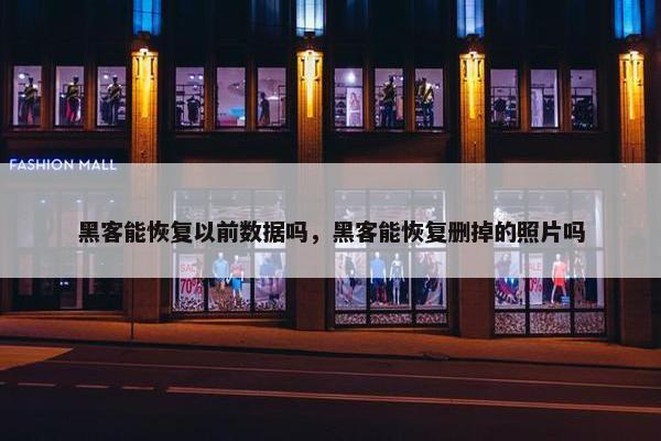 黑客能恢复以前数据吗，黑客能恢复删掉的照片吗