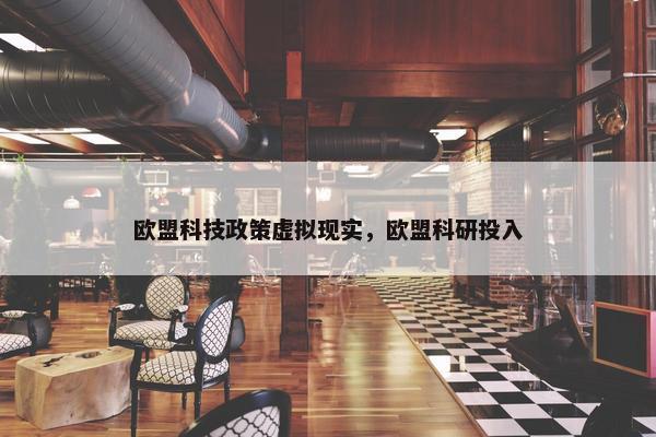 欧盟科技政策虚拟现实，欧盟科研投入