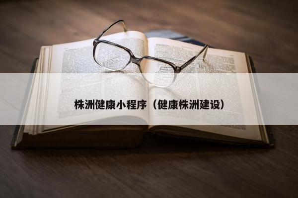 株洲健康小程序（健康株洲建设）