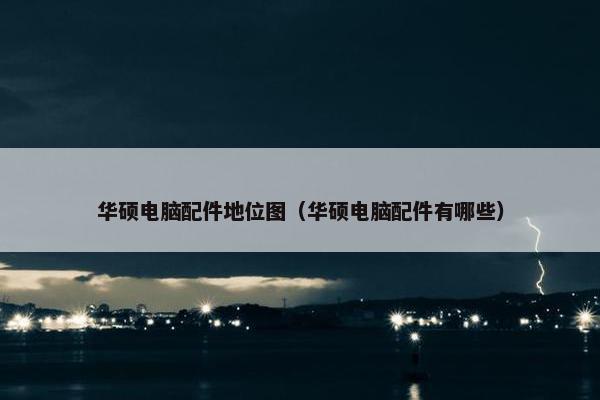 华硕电脑配件地位图（华硕电脑配件有哪些）