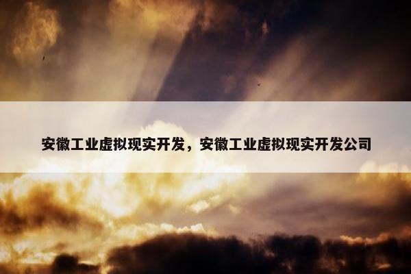 安徽工业虚拟现实开发，安徽工业虚拟现实开发公司
