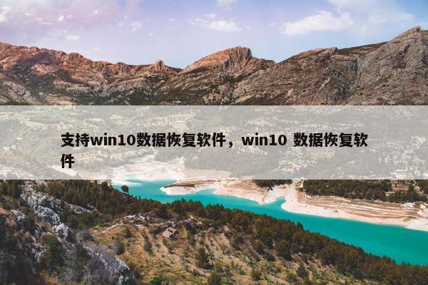 支持win10数据恢复软件，win10 数据恢复软件