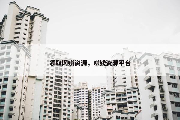 领取网赚资源，赚钱资源平台