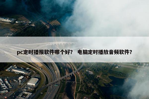 pc定时播报软件哪个好？ 电脑定时播放音频软件？