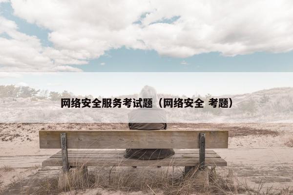 网络安全服务考试题（网络安全 考题）