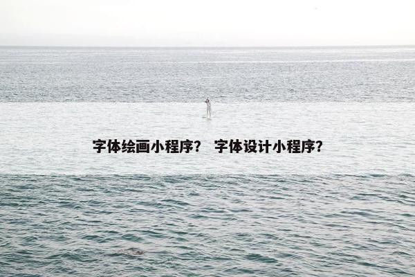 字体绘画小程序？ 字体设计小程序？