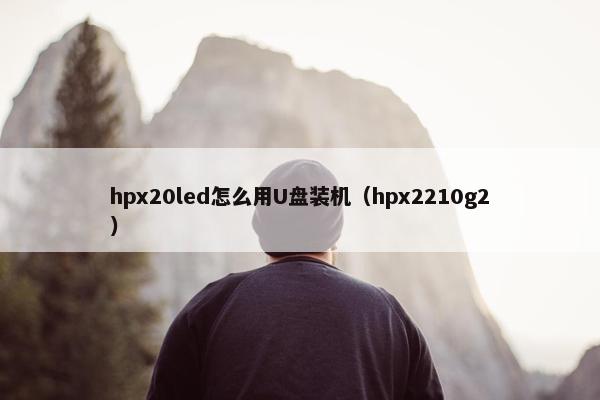 hpx20led怎么用U盘装机（hpx2210g2）