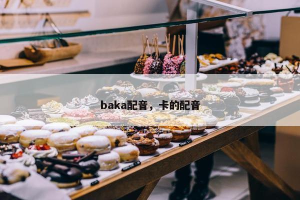baka配音，卡的配音
