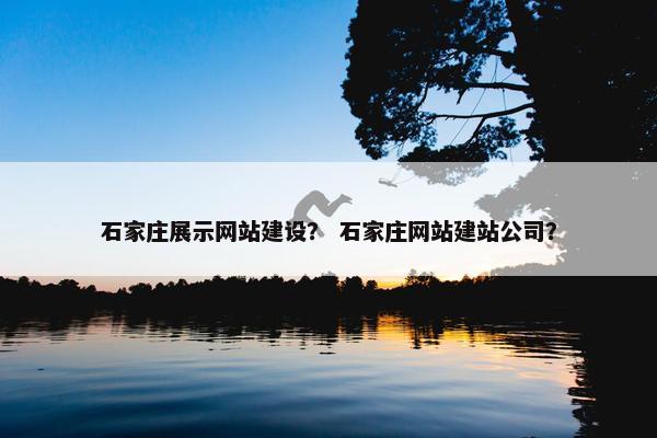 石家庄展示网站建设？ 石家庄网站建站公司？