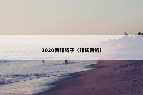 2020网赚路子（赚钱网络）
