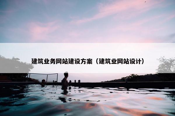 建筑业务网站建设方案（建筑业网站设计）