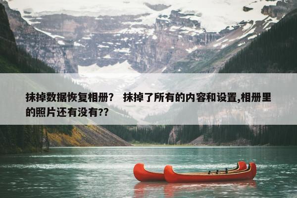 抹掉数据恢复相册？ 抹掉了所有的内容和设置,相册里的照片还有没有?？