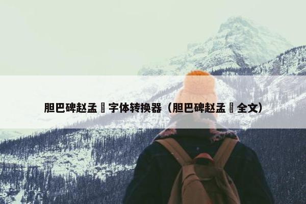 胆巴碑赵孟頫字体转换器（胆巴碑赵孟頫全文）