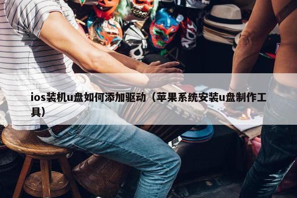 ios装机u盘如何添加驱动（苹果系统安装u盘制作工具）
