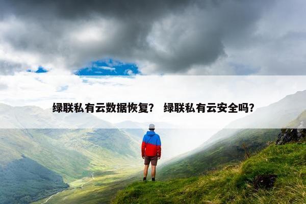 绿联私有云数据恢复？ 绿联私有云安全吗？